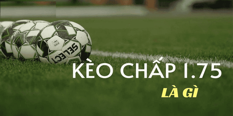 Giải thích ý nghĩa Kèo chấp 1.75 Uk88 chi tiết nhất