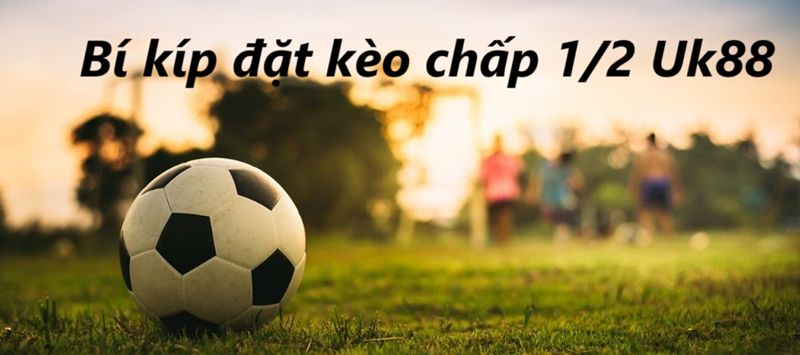 Kèo chấp 1/2 Uk88 